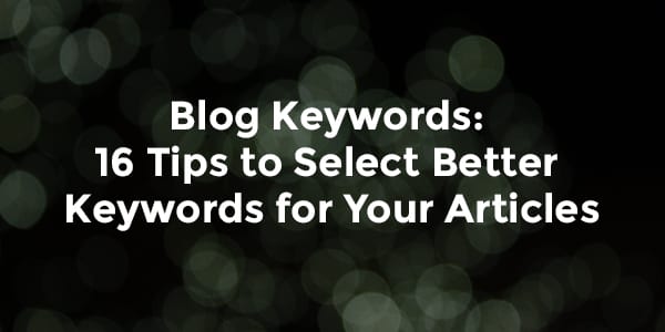 Blog Keywords: 16 Tips to Select Better Keywords for Your Articles