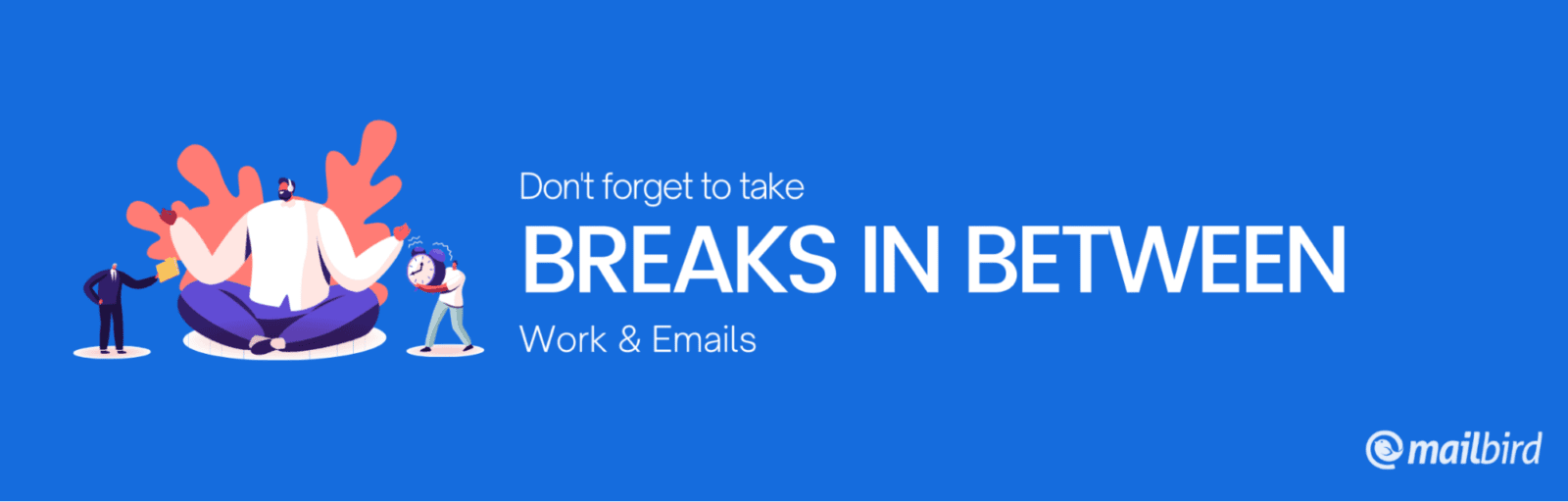 don't forget to take breaks